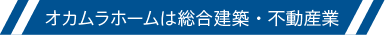 オカムラホームは総合建築・不動産業